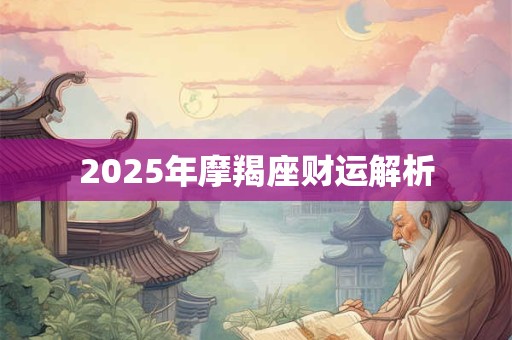 2025年摩羯座财运解析 2025年摩羯座财运解析
