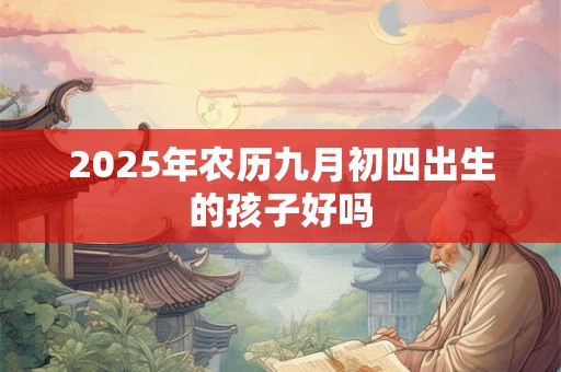 2025年农历九月初四出生的孩子好吗