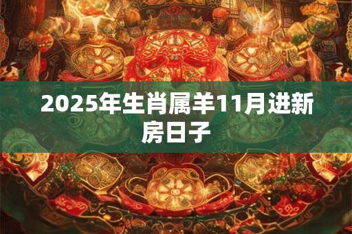 2025年生肖属羊11月进新房日子
