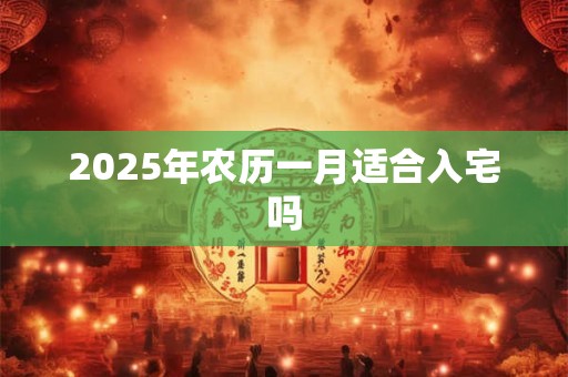 2025年农历一月适合入宅吗