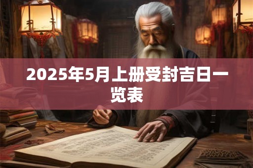 2025年5月上册受封吉日一览表 2025年5月上册受封吉日一览表