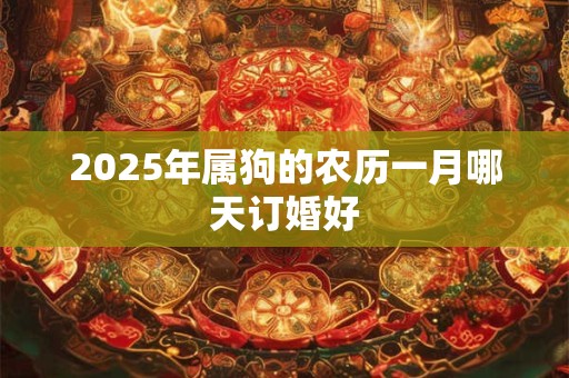 2025年属狗的农历一月哪天订婚好