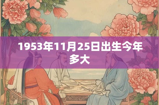 1953年11月25日出生今年多大 1953年11月25日出生今年多大