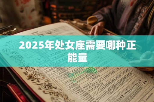 2025年处女座需要哪种正能量 2025年处女座需要哪种正能量