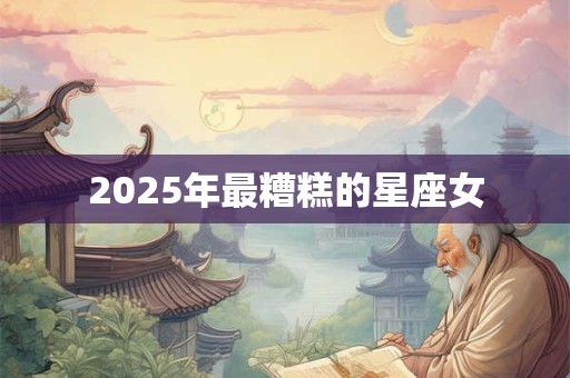 2026年最糟糕的星座女