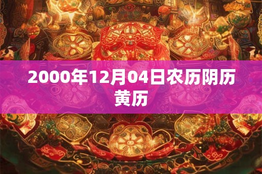 2000年12月04日农历阴历黄历 2000年12月04日农历阴历黄历