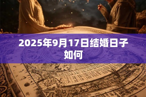 2025年9月17日结婚日子如何