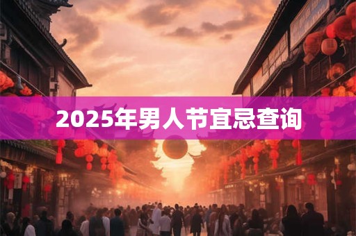 2025年男人节宜忌查询 2025年男人节宜忌查询
