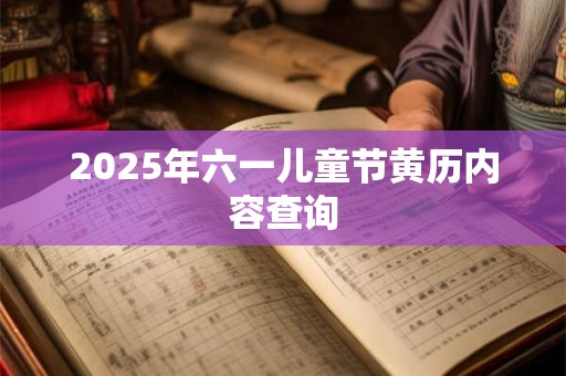 2025年六一儿童节黄历内容查询 2025年六一儿童节黄历内容查询