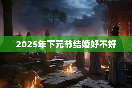 2026年下元节结婚好不好