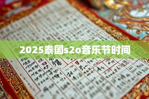 2025泰国s2o音乐节时间 2025泰国s2o音乐节时间