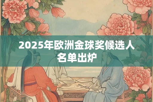 2025年欧洲金球奖候选人名单出炉 2025年欧洲金球奖候选人名单出炉