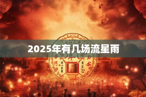 2025年有几场流星雨 2025年有几场流星雨