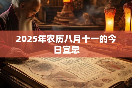 2025年农历八月十一的今日宜忌 2025年农历八月十一的今日宜忌