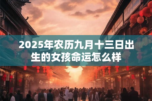 2025年农历九月十三日出生的女孩命运怎么样