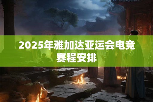 2025年雅加达亚运会电竞赛程安排