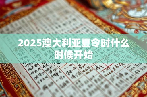 2025澳大利亚夏令时什么时候开始 2025澳大利亚夏令时什么时候开始
