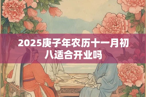2025庚子年农历十一月初八适合开业吗