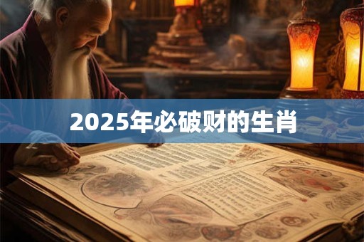 2025年必破财的生肖 2025年必破财的生肖