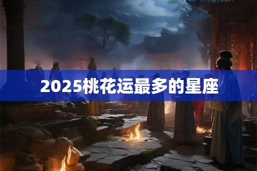 2025桃花运最多的星座