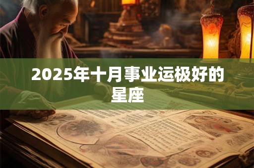 2025年十月事业运极好的星座 2025年十月事业运极好的星座