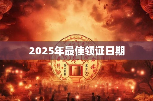2025年最佳领证日期