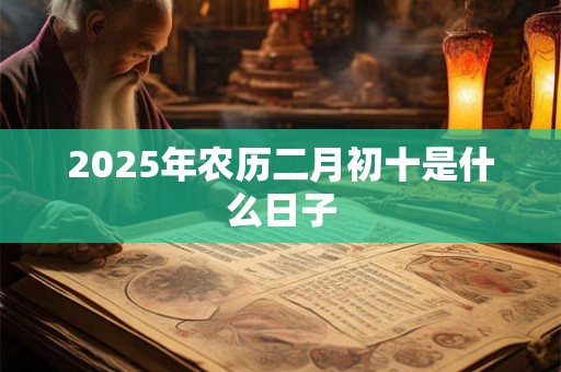 2025年农历二月初十是什么日子
