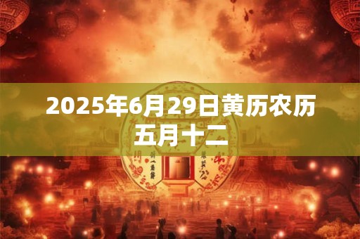 2026年6月29日黄历农历五月十二 2026年6月29日黄历农历五月十二