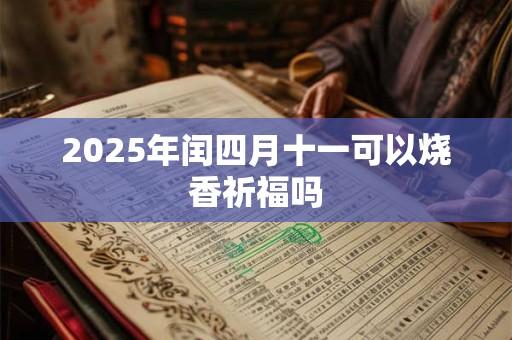2025年闰四月十一可以烧香祈福吗 2025年闰四月十一可以烧香祈福吗