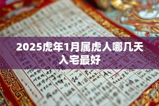 2025虎年1月属虎人哪几天入宅最好