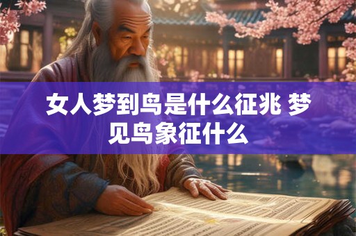 女人梦到鸟是什么征兆 梦见鸟象征什么 女人梦到鸟是什么征兆 梦见鸟象征什么