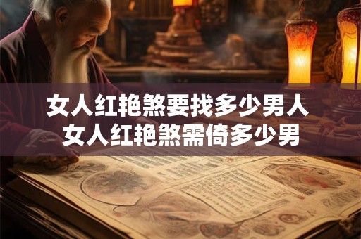 女人红艳煞要找多少男人 女人红艳煞需倚多少男 女人红艳煞要找多少男人 女人红艳煞需倚多少男