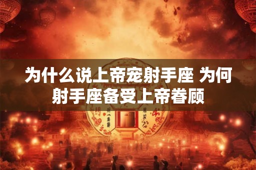 为什么说上帝宠射手座 为何射手座备受上帝眷顾 为什么说上帝宠射手座 为何射手座备受上帝眷顾