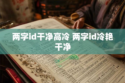 两字id干净高冷 两字id冷艳干净