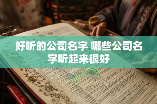 好听的公司名字 哪些公司名字听起来很好
