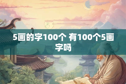 5画的字100个 有100个5画字吗