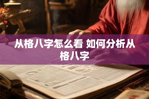 从格八字怎么看 如何分析从格八字 从格八字怎么看 如何分析从格八字
