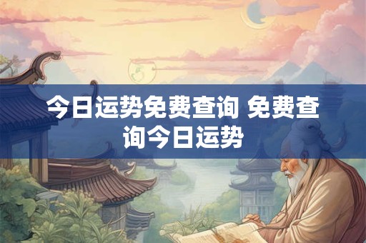 今日运势免费查询 免费查询今日运势 今日运势免费查询 免费查询今日运势