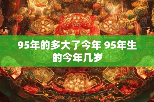 95年的多大了今年 95年生的今年几岁