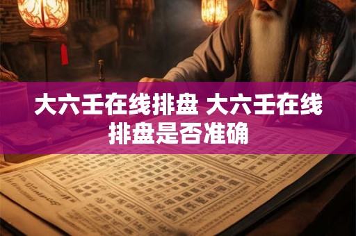 大六壬在线排盘 大六壬在线排盘是否准确 大六壬在线排盘 大六壬在线排盘是否准确