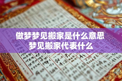做梦梦见搬家是什么意思 梦见搬家代表什么