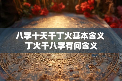 八字十天干丁火基本含义 丁火干八字有何含义