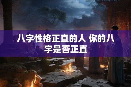 八字性格正直的人 你的八字是否正直