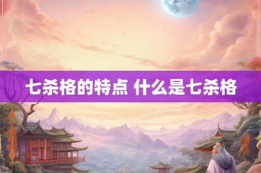 七杀格的特点 什么是七杀格 七杀格的特点 什么是七杀格