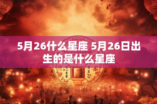 5月26什么星座 5月26日出生的是什么星座