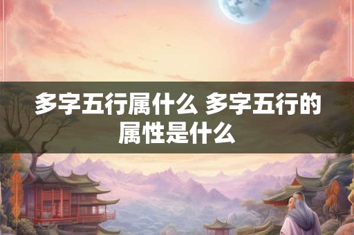 多字五行属什么 多字五行的属性是什么 多字五行属什么 多字五行的属性是什么