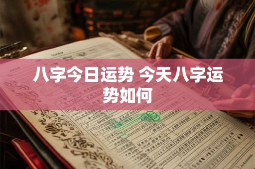 八字今日运势 今天八字运势如何 八字今日运势 今天八字运势如何