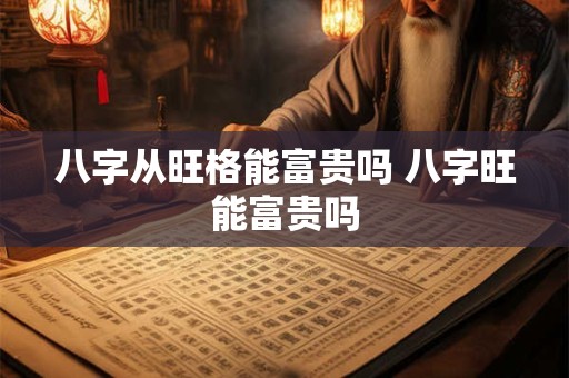 八字从旺格能富贵吗 八字旺能富贵吗 八字从旺格能富贵吗 八字旺能富贵吗