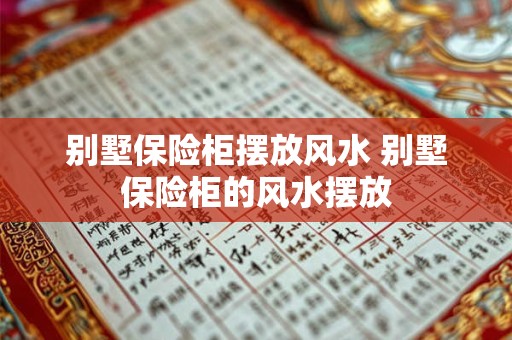 别墅保险柜摆放风水 别墅保险柜的风水摆放 别墅保险柜摆放风水 别墅保险柜的风水摆放