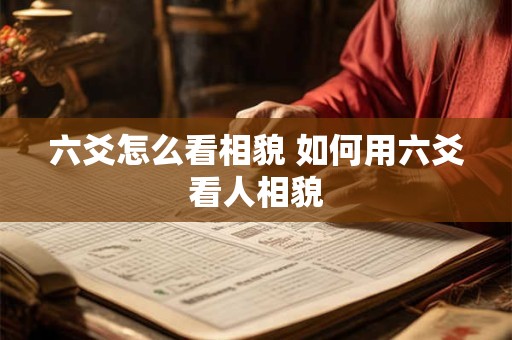 六爻怎么看相貌 如何用六爻看人相貌